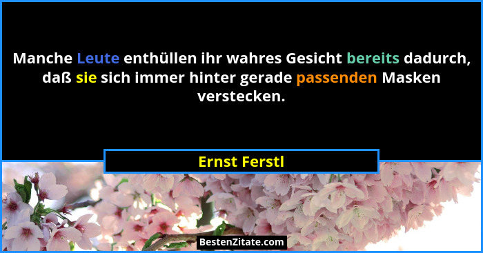 Manche Leute enthüllen ihr wahres Gesicht bereits dadurch, daß sie sich immer hinter gerade passenden Masken verstecken.... - Ernst Ferstl