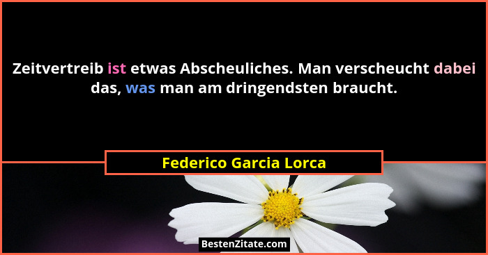 Zeitvertreib ist etwas Abscheuliches. Man verscheucht dabei das, was man am dringendsten braucht.... - Federico Garcia Lorca