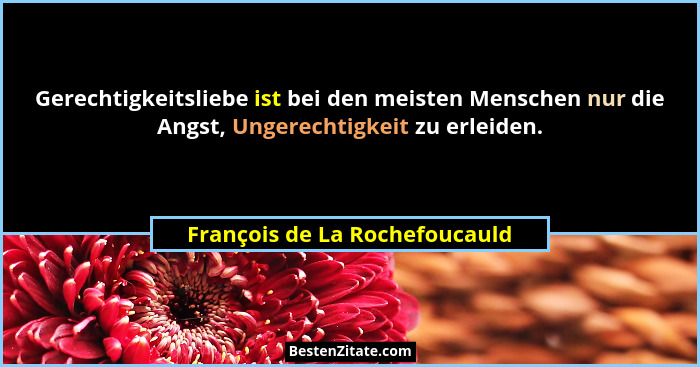 Gerechtigkeitsliebe ist bei den meisten Menschen nur die Angst, Ungerechtigkeit zu erleiden.... - François de La Rochefoucauld