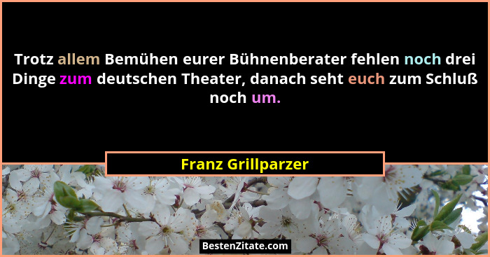 Trotz allem Bemühen eurer Bühnenberater fehlen noch drei Dinge zum deutschen Theater, danach seht euch zum Schluß noch um.... - Franz Grillparzer