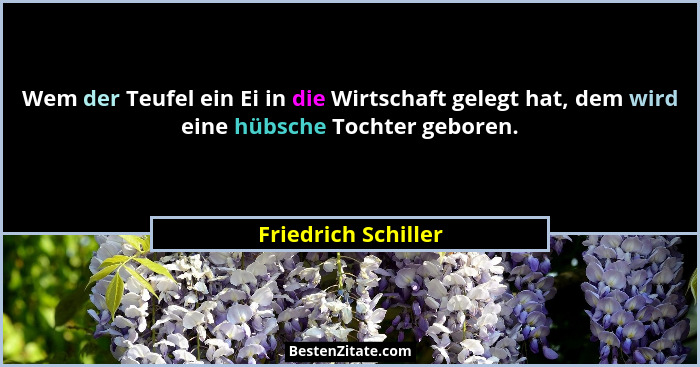Wem der Teufel ein Ei in die Wirtschaft gelegt hat, dem wird eine hübsche Tochter geboren.... - Friedrich Schiller