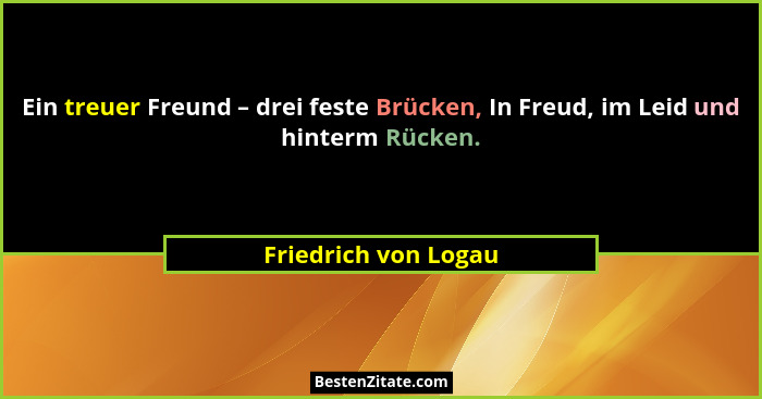 Ein treuer Freund – drei feste Brücken, In Freud, im Leid und hinterm Rücken.... - Friedrich von Logau