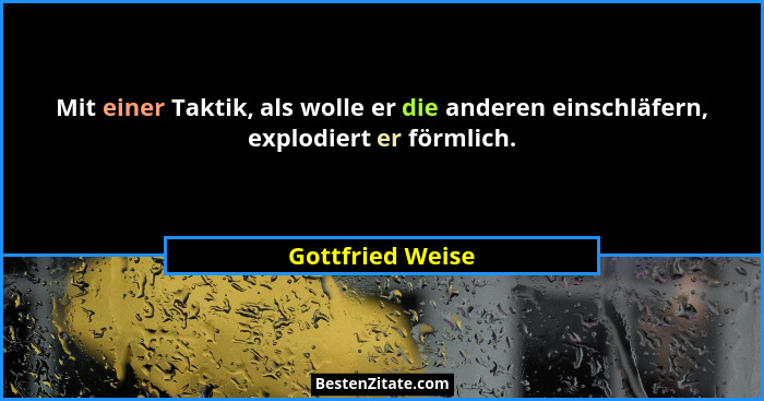 Mit einer Taktik, als wolle er die anderen einschläfern, explodiert er förmlich.... - Gottfried Weise