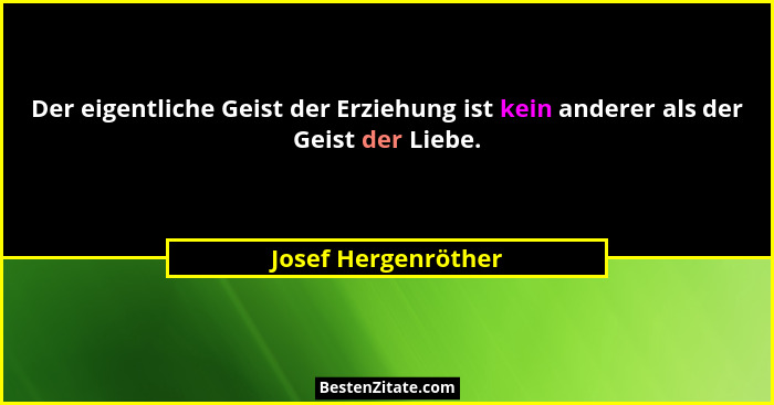 Der eigentliche Geist der Erziehung ist kein anderer als der Geist der Liebe.... - Josef Hergenröther