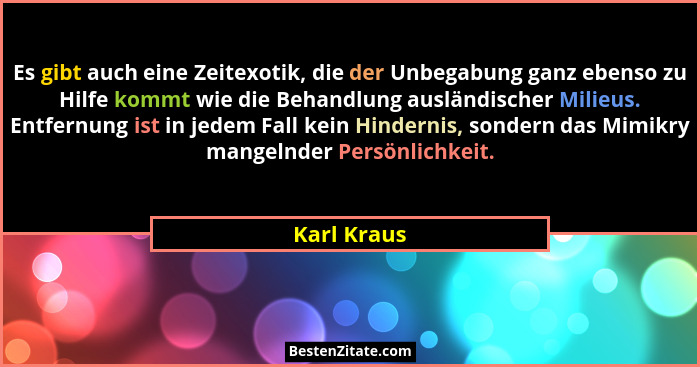 Es gibt auch eine Zeitexotik, die der Unbegabung ganz ebenso zu Hilfe kommt wie die Behandlung ausländischer Milieus. Entfernung ist in j... - Karl Kraus