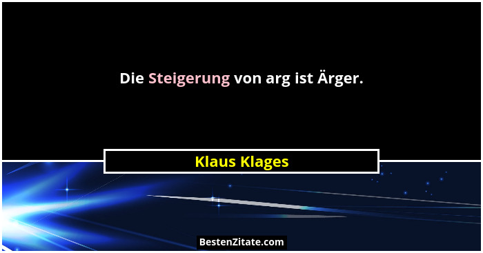 Die Steigerung von arg ist Ärger.... - Klaus Klages