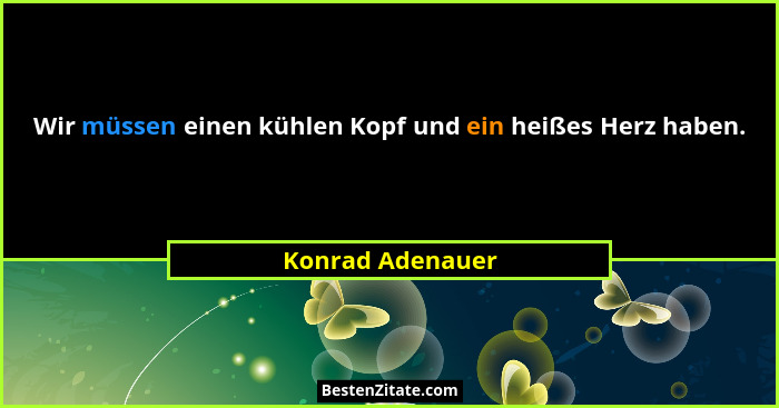 Wir müssen einen kühlen Kopf und ein heißes Herz haben.... - Konrad Adenauer