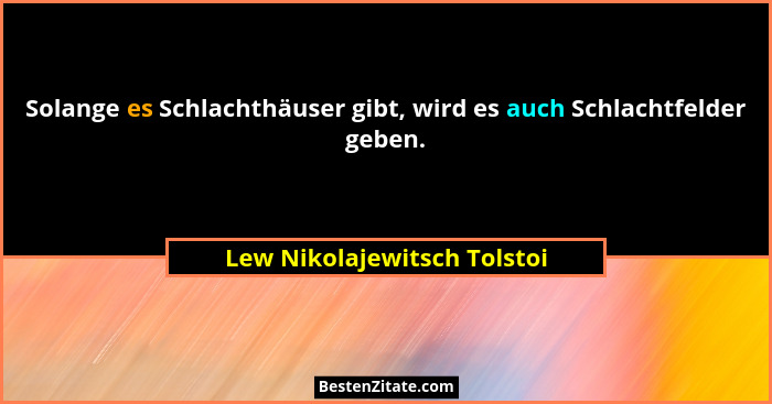Solange es Schlachthäuser gibt, wird es auch Schlachtfelder geben.... - Lew Nikolajewitsch Tolstoi
