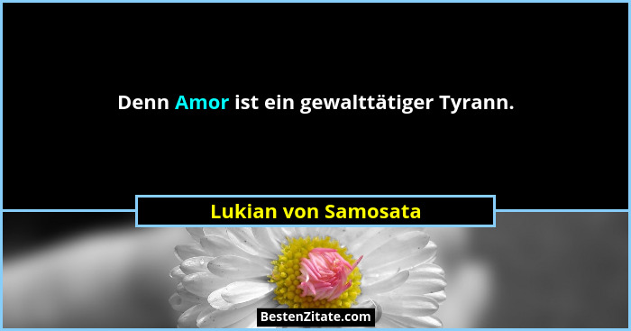 Denn Amor ist ein gewalttätiger Tyrann.... - Lukian von Samosata