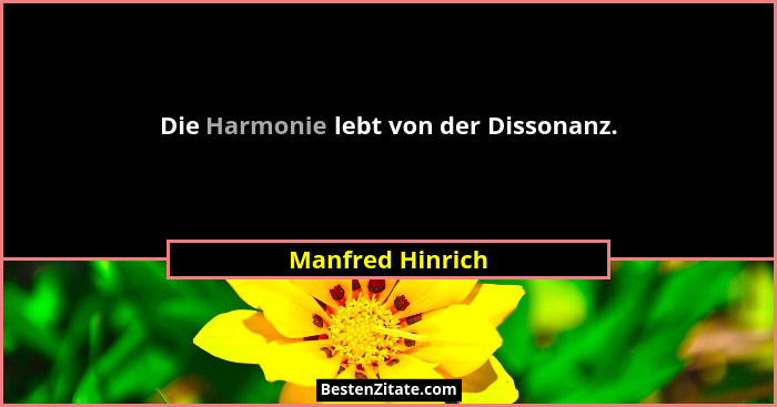 Die Harmonie lebt von der Dissonanz.... - Manfred Hinrich