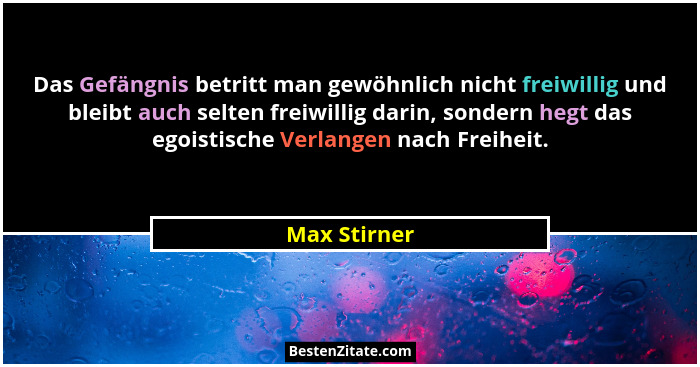 Das Gefängnis betritt man gewöhnlich nicht freiwillig und bleibt auch selten freiwillig darin, sondern hegt das egoistische Verlangen na... - Max Stirner