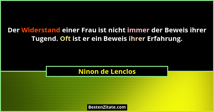 Der Widerstand einer Frau ist nicht immer der Beweis ihrer Tugend. Oft ist er ein Beweis ihrer Erfahrung.... - Ninon de Lenclos