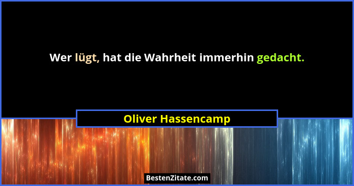 Wer lügt, hat die Wahrheit immerhin gedacht.... - Oliver Hassencamp