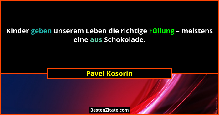 Kinder geben unserem Leben die richtige Füllung – meistens eine aus Schokolade.... - Pavel Kosorin