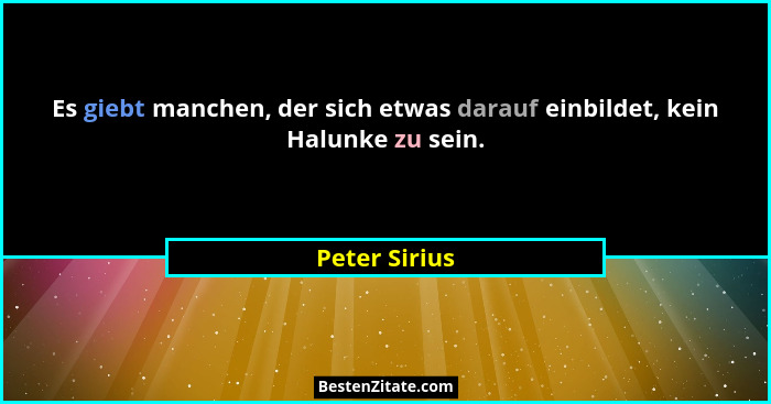 Es giebt manchen, der sich etwas darauf einbildet, kein Halunke zu sein.... - Peter Sirius