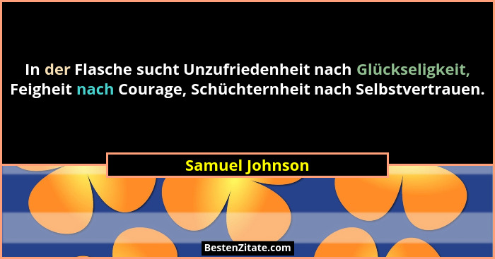 In der Flasche sucht Unzufriedenheit nach Glückseligkeit, Feigheit nach Courage, Schüchternheit nach Selbstvertrauen.... - Samuel Johnson