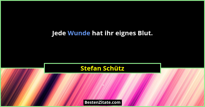 Jede Wunde hat ihr eignes Blut.... - Stefan Schütz