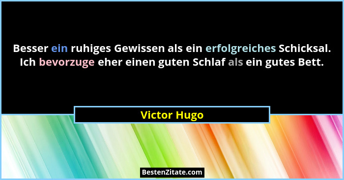 Besser ein ruhiges Gewissen als ein erfolgreiches Schicksal. Ich bevorzuge eher einen guten Schlaf als ein gutes Bett.... - Victor Hugo