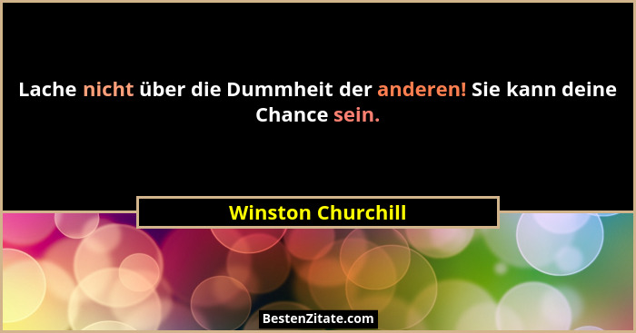 Lache nicht über die Dummheit der anderen! Sie kann deine Chance sein.... - Winston Churchill