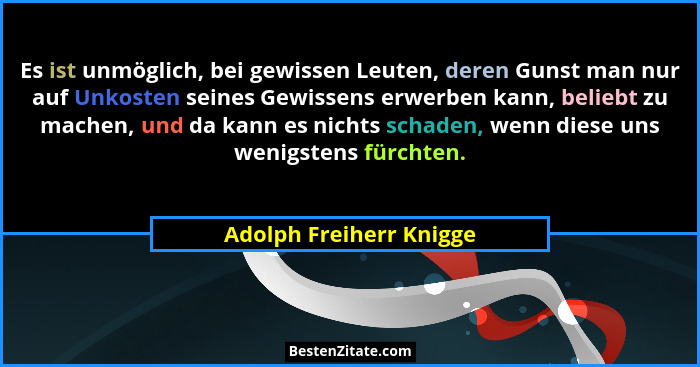 Es ist unmöglich, bei gewissen Leuten, deren Gunst man nur auf Unkosten seines Gewissens erwerben kann, beliebt zu machen, un... - Adolph Freiherr Knigge