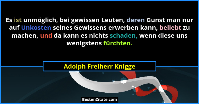 Es ist unmöglich, bei gewissen Leuten, deren Gunst man nur auf Unkosten seines Gewissens erwerben kann, beliebt zu machen, un... - Adolph Freiherr Knigge