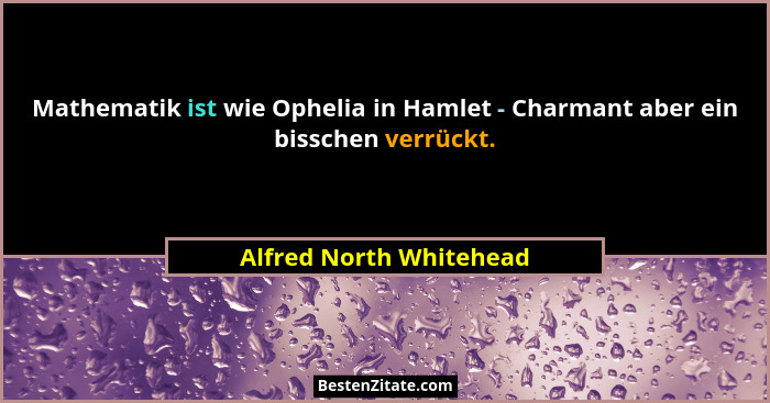 Mathematik ist wie Ophelia in Hamlet - Charmant aber ein bisschen verrückt.... - Alfred North Whitehead