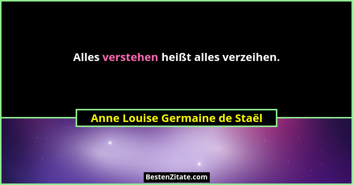 Alles verstehen heißt alles verzeihen.... - Anne Louise Germaine de Staël