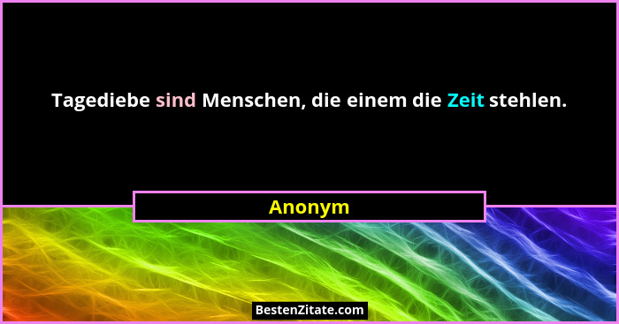 Tagediebe sind Menschen, die einem die Zeit stehlen.... - Anonym