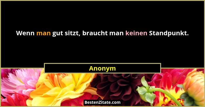 Wenn man gut sitzt, braucht man keinen Standpunkt.... - Anonym