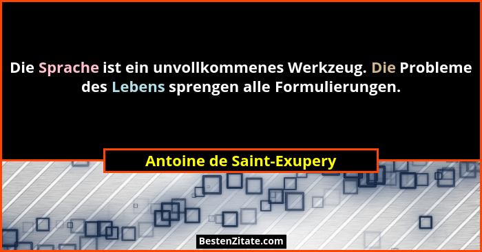 Die Sprache ist ein unvollkommenes Werkzeug. Die Probleme des Lebens sprengen alle Formulierungen.... - Antoine de Saint-Exupery