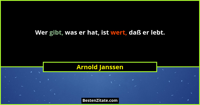 Wer gibt, was er hat, ist wert, daß er lebt.... - Arnold Janssen