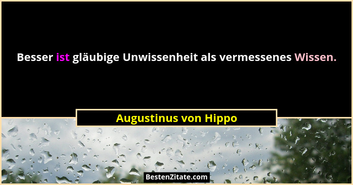 Besser ist gläubige Unwissenheit als vermessenes Wissen.... - Augustinus von Hippo