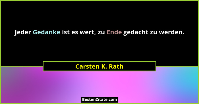 Jeder Gedanke ist es wert, zu Ende gedacht zu werden.... - Carsten K. Rath