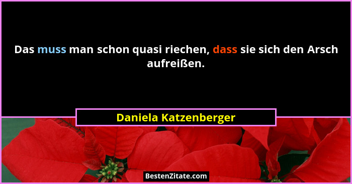 Das muss man schon quasi riechen, dass sie sich den Arsch aufreißen.... - Daniela Katzenberger