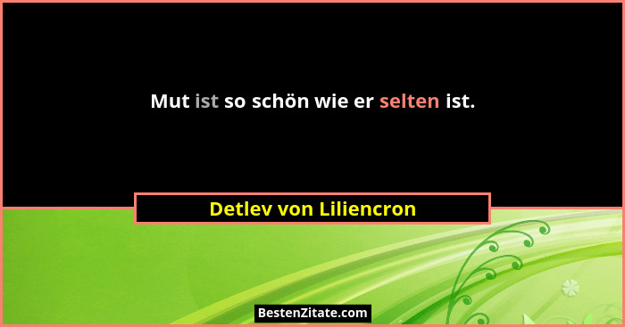 Mut ist so schön wie er selten ist.... - Detlev von Liliencron