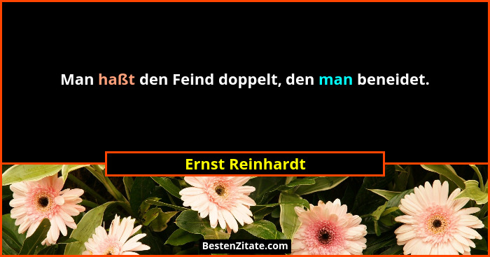 Man haßt den Feind doppelt, den man beneidet.... - Ernst Reinhardt