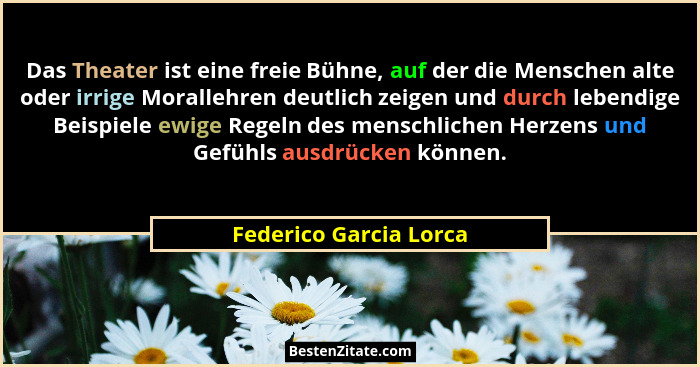 Das Theater ist eine freie Bühne, auf der die Menschen alte oder irrige Morallehren deutlich zeigen und durch lebendige Beispi... - Federico Garcia Lorca