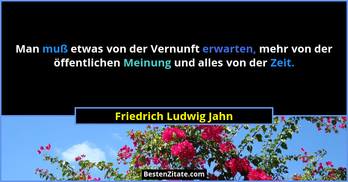Man muß etwas von der Vernunft erwarten, mehr von der öffentlichen Meinung und alles von der Zeit.... - Friedrich Ludwig Jahn