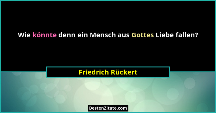 Wie könnte denn ein Mensch aus Gottes Liebe fallen?... - Friedrich Rückert