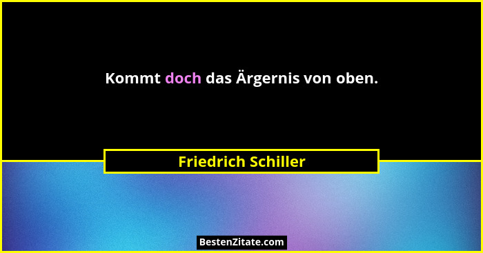Kommt doch das Ärgernis von oben.... - Friedrich Schiller