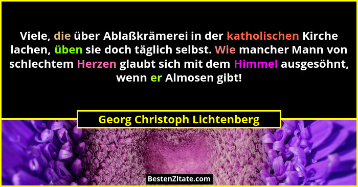 Viele, die über Ablaßkrämerei in der katholischen Kirche lachen, üben sie doch täglich selbst. Wie mancher Mann von schl... - Georg Christoph Lichtenberg