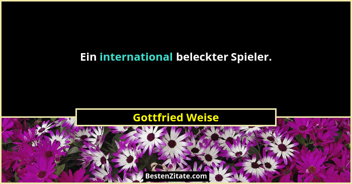 Ein international beleckter Spieler.... - Gottfried Weise