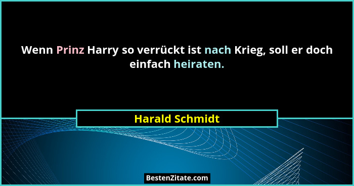 Wenn Prinz Harry so verrückt ist nach Krieg, soll er doch einfach heiraten.... - Harald Schmidt