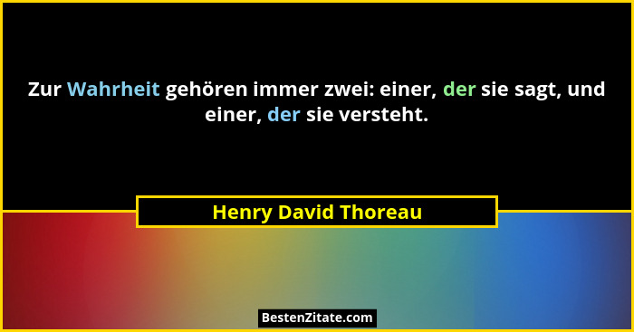 Zur Wahrheit gehören immer zwei: einer, der sie sagt, und einer, der sie versteht.... - Henry David Thoreau