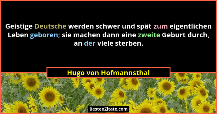 Geistige Deutsche werden schwer und spät zum eigentlichen Leben geboren; sie machen dann eine zweite Geburt durch, an der viel... - Hugo von Hofmannsthal