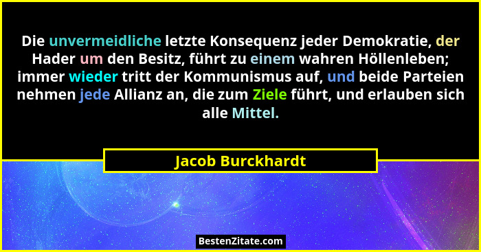 Die unvermeidliche letzte Konsequenz jeder Demokratie, der Hader um den Besitz, führt zu einem wahren Höllenleben; immer wieder tri... - Jacob Burckhardt