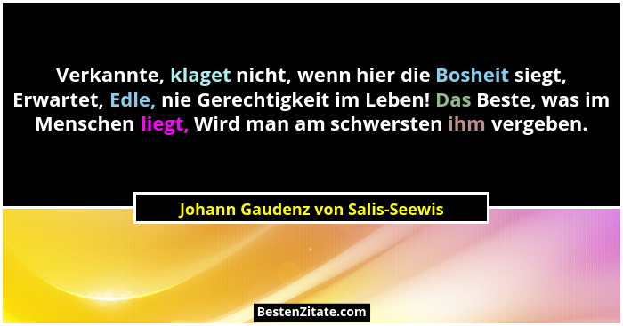 Verkannte, klaget nicht, wenn hier die Bosheit siegt, Erwartet, Edle, nie Gerechtigkeit im Leben! Das Beste, was im... - Johann Gaudenz von Salis-Seewis