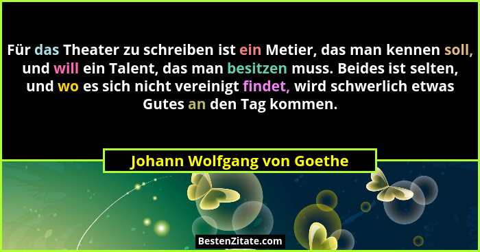 Für das Theater zu schreiben ist ein Metier, das man kennen soll, und will ein Talent, das man besitzen muss. Beides ist... - Johann Wolfgang von Goethe