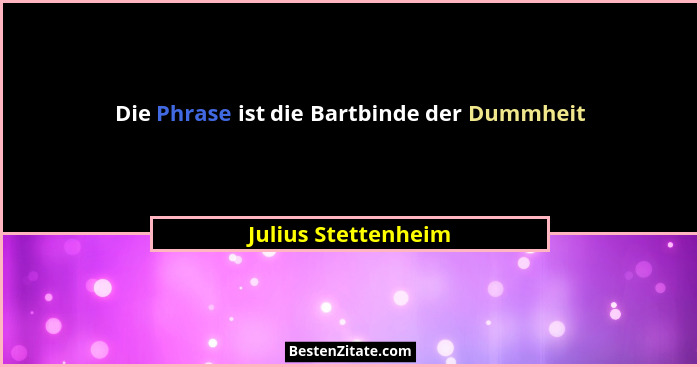 Die Phrase ist die Bartbinde der Dummheit... - Julius Stettenheim