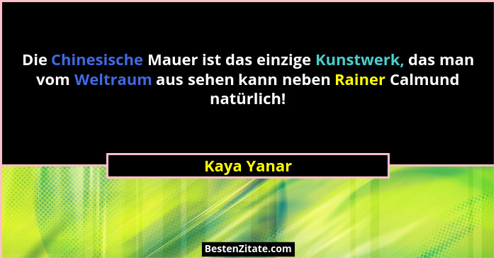 Die Chinesische Mauer ist das einzige Kunstwerk, das man vom Weltraum aus sehen kann neben Rainer Calmund natürlich!... - Kaya Yanar